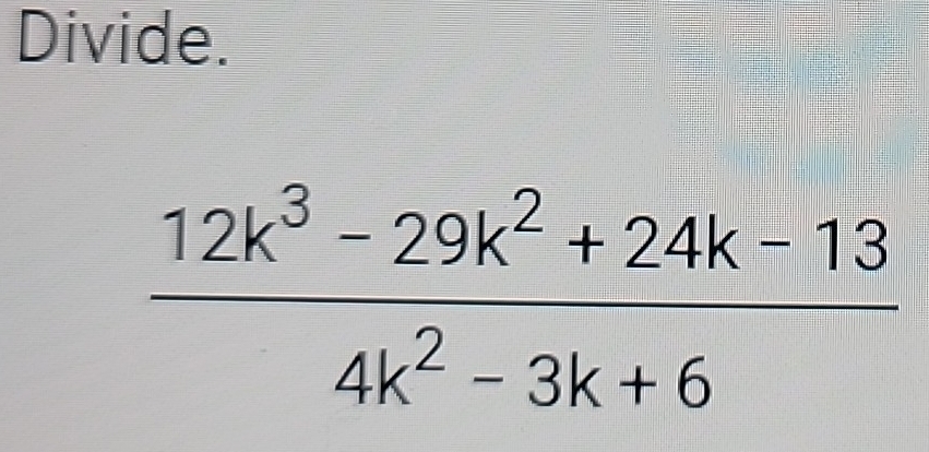 Divide.
 (12k^3-29k^2+24k-13)/4k^2-3k+6 