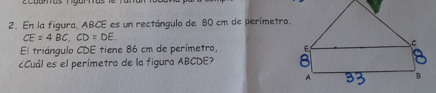 ecuamas ngar 
2. En la figura, ABCE es un rectángulo de 80 cm de perímetro.
CE=4BC, CD=DE. 
El triángulo CDE tiene 86 cm de perímetro, 
¿Cuál es el perímetro de la figura ABCDE?