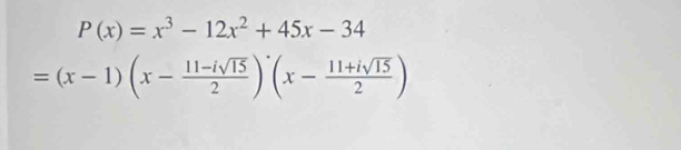 P(x)=x^3-12x^2+45x-34
=(x-1)(x- (11-isqrt(15))/2 )^.(x- (11+isqrt(15))/2 )