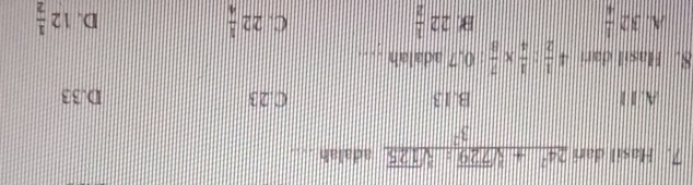 Hasil dari  (24^2+sqrt[3](729):sqrt[3](125))/3^2  adalah_
A. 1 1 B. 13 C. 23 D. 33
8. Hasil dari 4 1/2 : 1/4 *  7/8  : 0, 7 adalah_
B
C.
A. 32 1/4  22 1/2  22 1/4  D. 12 1/2 