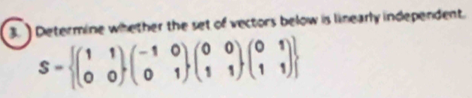 ) Determine whether the set of vectors below is linearly independent.
S= beginpmatrix 1&1 0&0endpmatrix beginpmatrix -1&0 0&1endpmatrix beginpmatrix 0&0 1&1endpmatrix ,beginpmatrix 0&1 1&1endpmatrix 