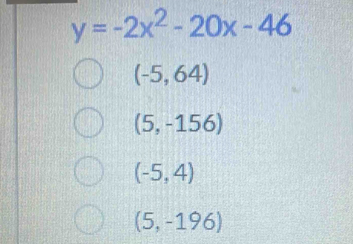 y=-2x^2-20x-46
(-5,64)
(5,-156)
(-5,4)
(5,-196)