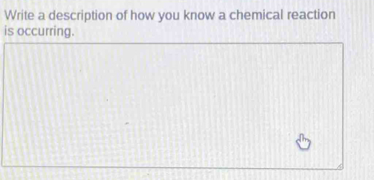 Write a description of how you know a chemical reaction 
is occurring.