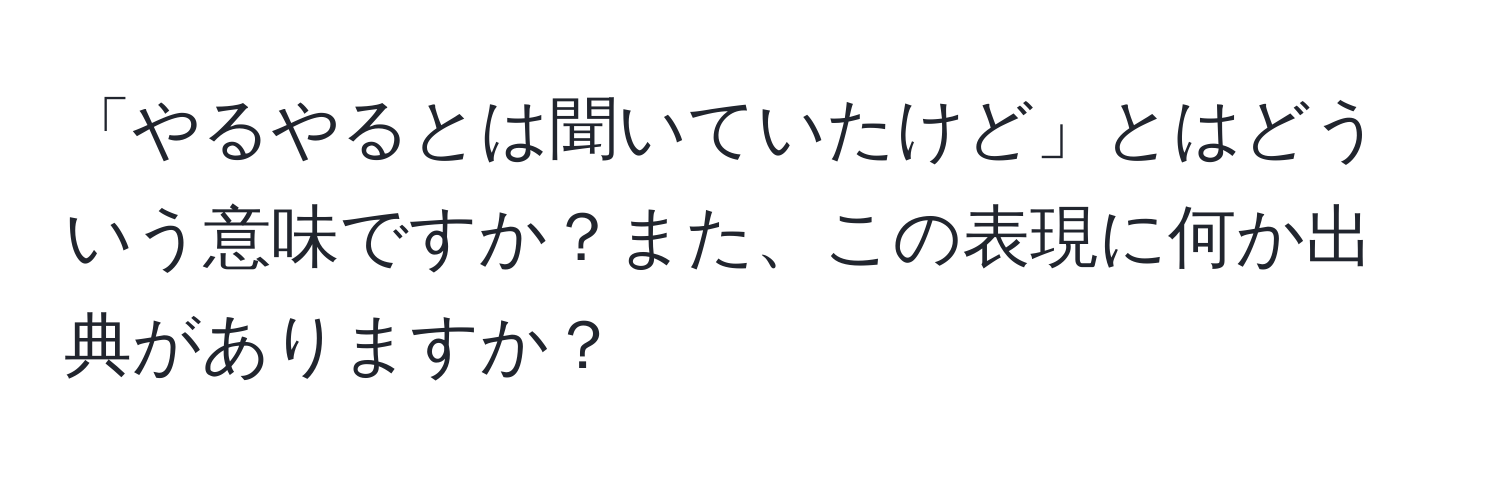 「やるやるとは聞いていたけど」とはどういう意味ですか？また、この表現に何か出典がありますか？