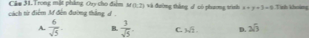 Trong mặt phăng Oxy cho điểm M(k2) và đường thăng đcó phương trình x+y+3=0 Tinh khoảng
cách từ điểm M đến đường thắng d.
A.  6/sqrt(5) . B.  3/sqrt(5) . D. 2sqrt(3)
C. 3sqrt(2).