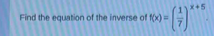 Find the equation of the inverse of f(x)=( 1/7 )^x+5.