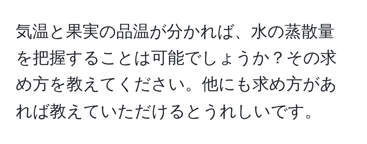 気温と果実の品温が分かれば、水の蒸散量を把握することは可能でしょうか？その求め方を教えてください。他にも求め方があれば教えていただけるとうれしいです。