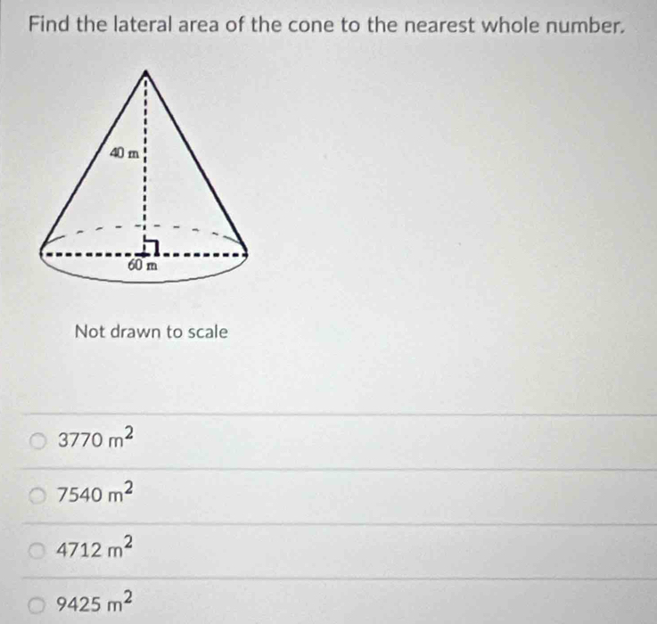 Find the lateral area of the cone to the nearest whole number.
Not drawn to scale
3770m^2
7540m^2
4712m^2
9425m^2