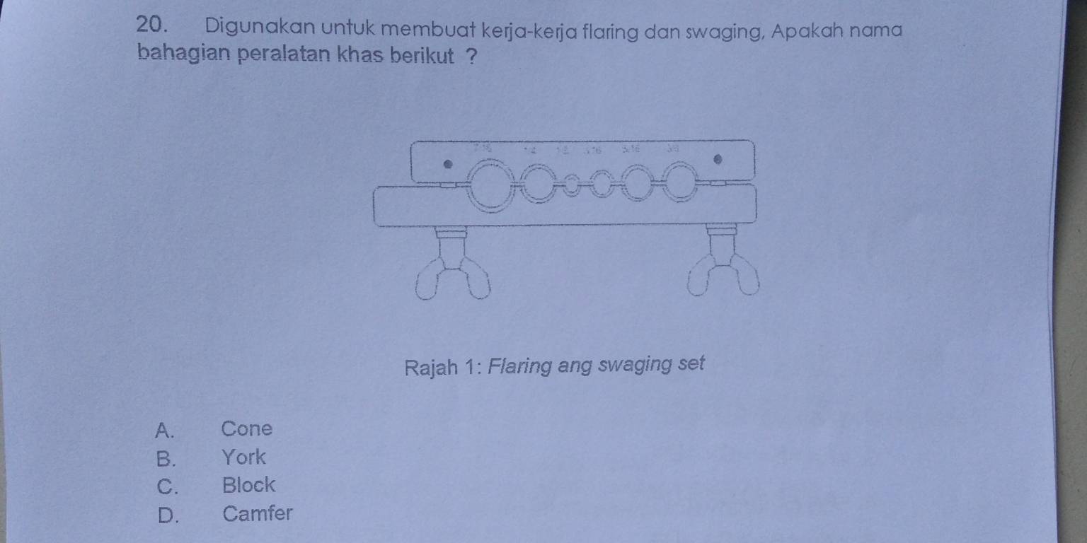 Digunakan untuk membuat kerja-kerja flaring dan swaging, Apakah nama
bahagian peralatan khas berikut ?
Rajah 1: Flaring ang swaging set
A. Cone
B. York
C. Block
D. Camfer