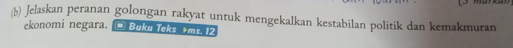 Jelaskan peranan golongan rakyat untuk mengekalkan kestabilan politik dan kemakmuran 
ekonomi negara. Buku Teks ms. 12