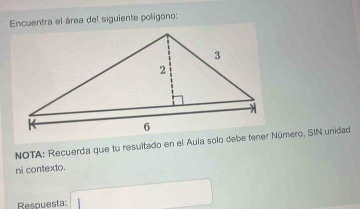 Encuentra el área del siguiente polígono: 
NOTA: Recuerda que tu resultado en el Aula solo debe tener Número, SIN unidad 
ni contexto. 
Respuesta: