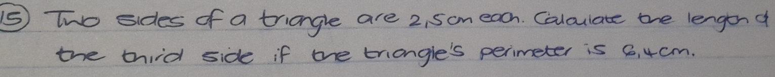 ⑤s Two sides of a triangle are 2, 5on each. Caloulate the lengon d 
the third side if the triangle's perimeter is 6, 4cm.