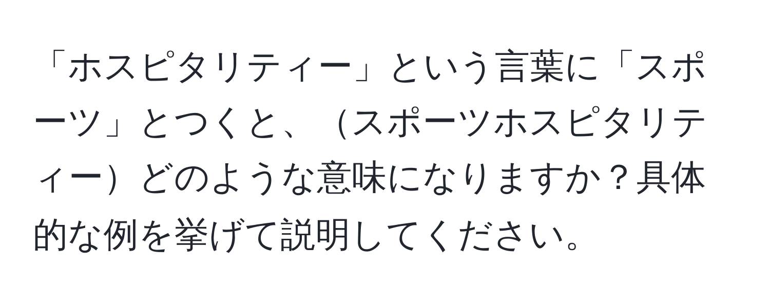 「ホスピタリティー」という言葉に「スポーツ」とつくと、スポーツホスピタリティーどのような意味になりますか？具体的な例を挙げて説明してください。