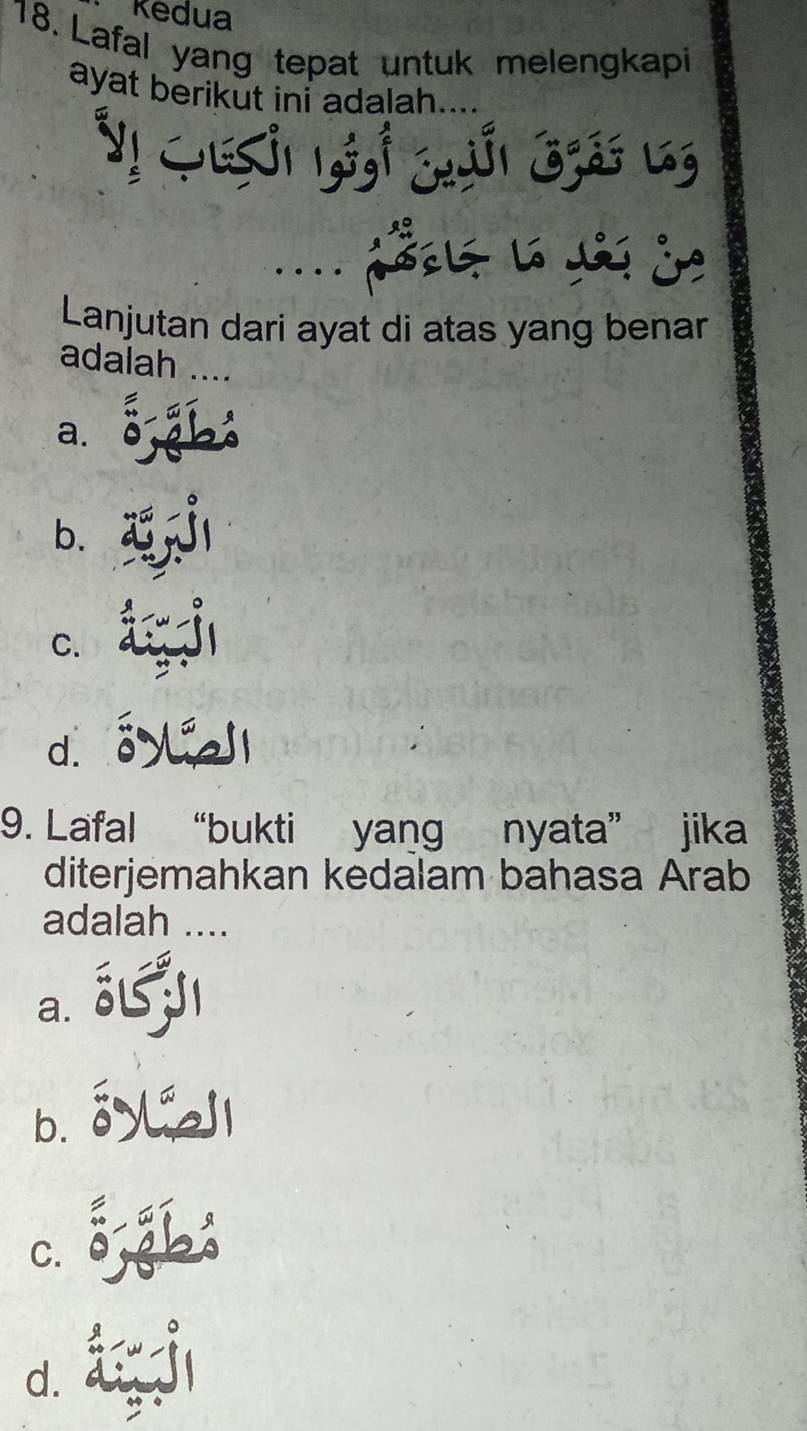 Redua
18. Lafal yang tepat untuk melengkapi
ayat berikut ini adalah....
Lanjutan dari ayat di atas yang benar
adalah ._
a.
b.
C.
d.
9. Lafal “bukti yang nyata” jika
diterjemahkan kedalam bahasa Arab
adalah ...
a. δL
b. o √ l
C. 5,8b
d.