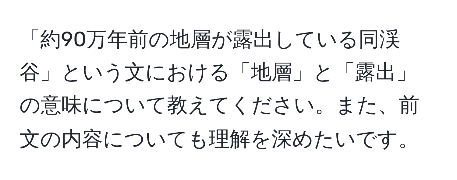 「約90万年前の地層が露出している同渓谷」という文における「地層」と「露出」の意味について教えてください。また、前文の内容についても理解を深めたいです。