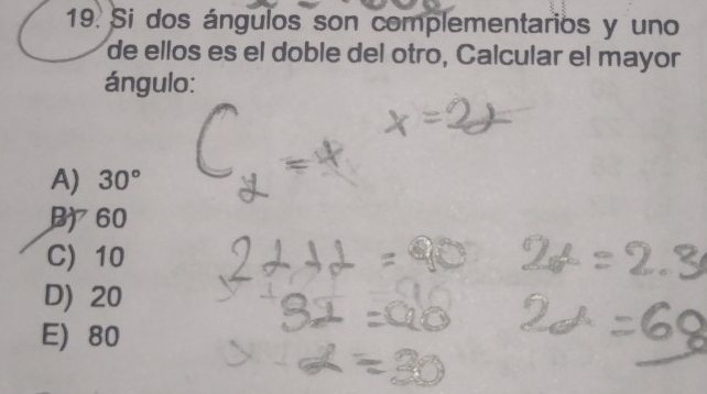 Si dos ángulos son complementarios y uno
de ellos es el doble del otro, Calcular el mayor
ángulo:
A) 30°
B) 60
C) 10
D) 20
E) 80