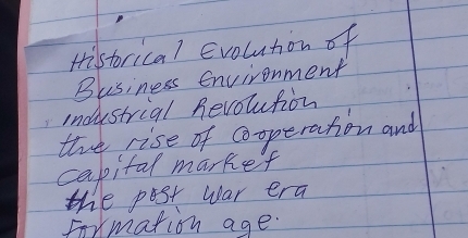 Histrical Evolution of
Blisiness Environment
industrial hevolution
the rise of cooperation and
capital marker
the post war era
foxmation age.