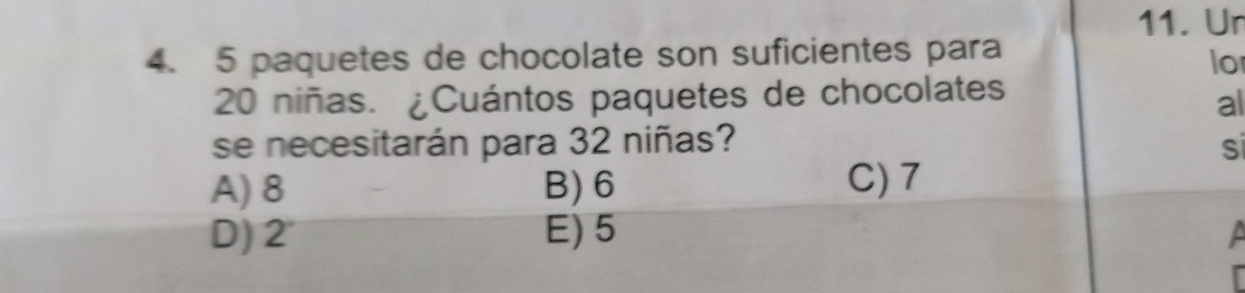 Ur
4. 5 paquetes de chocolate son suficientes para
lo
20 niñas. ¿Cuántos paquetes de chocolates
al
se necesitarán para 32 niñas? si
A) 8 B) 6
C) 7
D) 2 E) 5