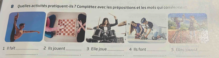 Quelles activités pratiquent-ils ? Complétez avec les prépositions et les mots qui conviennent. 
1 ll fait_ 2 Ils jouent_ 3 Elle joue_ 4 Ils font _5 Elles jouent_ 
. 
__ 
. 
_ 
. 
__