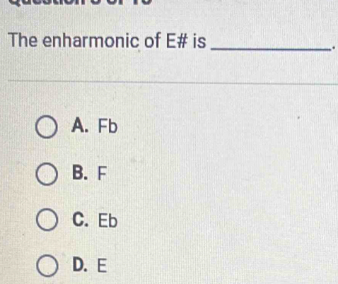 The enharmonic of E # is_
.
A. Fb
B. F
C. Eb
D. E