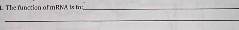 The function of mRNA is to:_ 
_