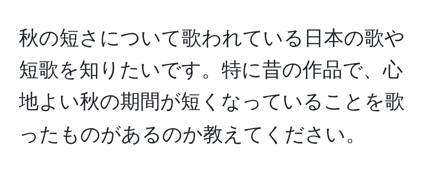 秋の短さについて歌われている日本の歌や短歌を知りたいです。特に昔の作品で、心地よい秋の期間が短くなっていることを歌ったものがあるのか教えてください。