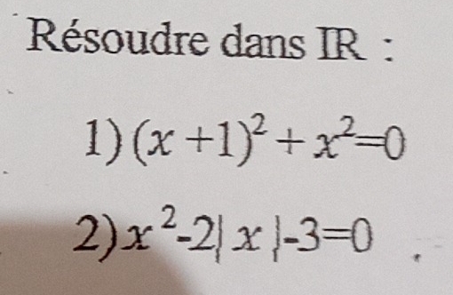 Résoudre dans IR : 
1) (x+1)^2+x^2=0
2) x^2-2|x|-3=0