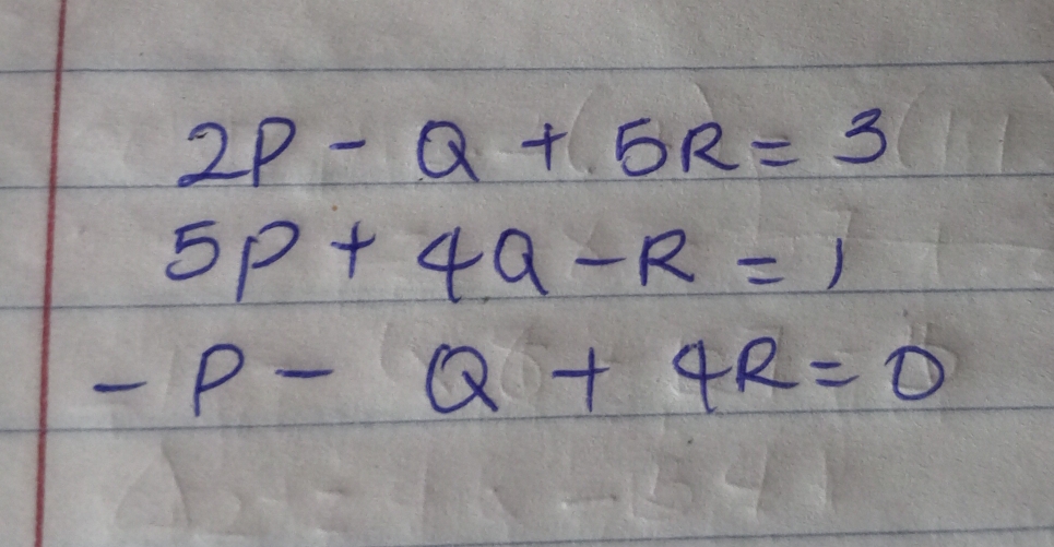 2P-Q+5R=3
5p+4q-R=1
-P-Q+4R=0