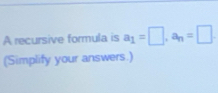 A recursive formula is a_1=□ , a_n=□. 
(Simplify your answers.)