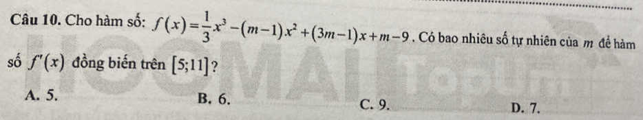 Cho hàm số: f(x)= 1/3 x^3-(m-1)x^2+(3m-1)x+m-9. Có bao nhiêu số tự nhiên của m để hàm
số f'(x) đồng biến trên [5;11] ?
A. 5. B. 6. C. 9. D. 7.