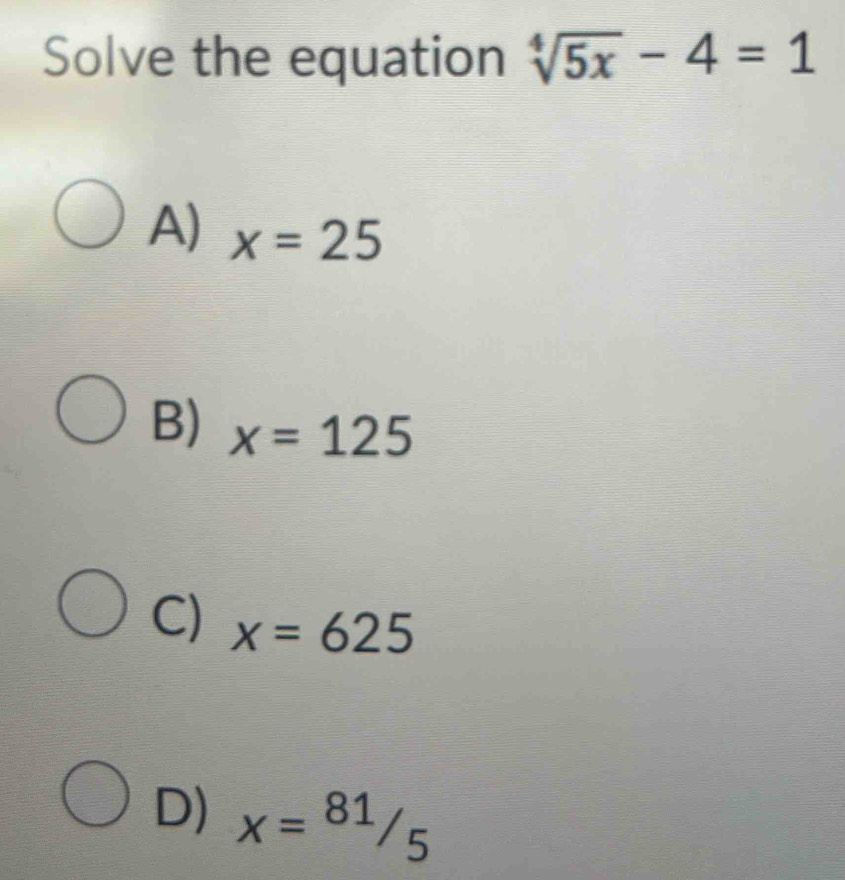 Solve the equation sqrt[4](5x)-4=1
A) x=25
B) x=125
C) x=625
D) x=81/5