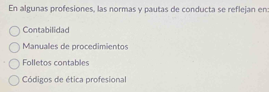 En algunas profesiones, las normas y pautas de conducta se reflejan en:
Contabilidad
Manuales de procedimientos
Folletos contables
Códigos de ética profesional