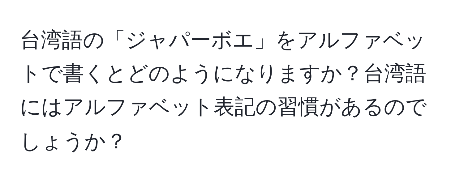 台湾語の「ジャパーボエ」をアルファベットで書くとどのようになりますか？台湾語にはアルファベット表記の習慣があるのでしょうか？