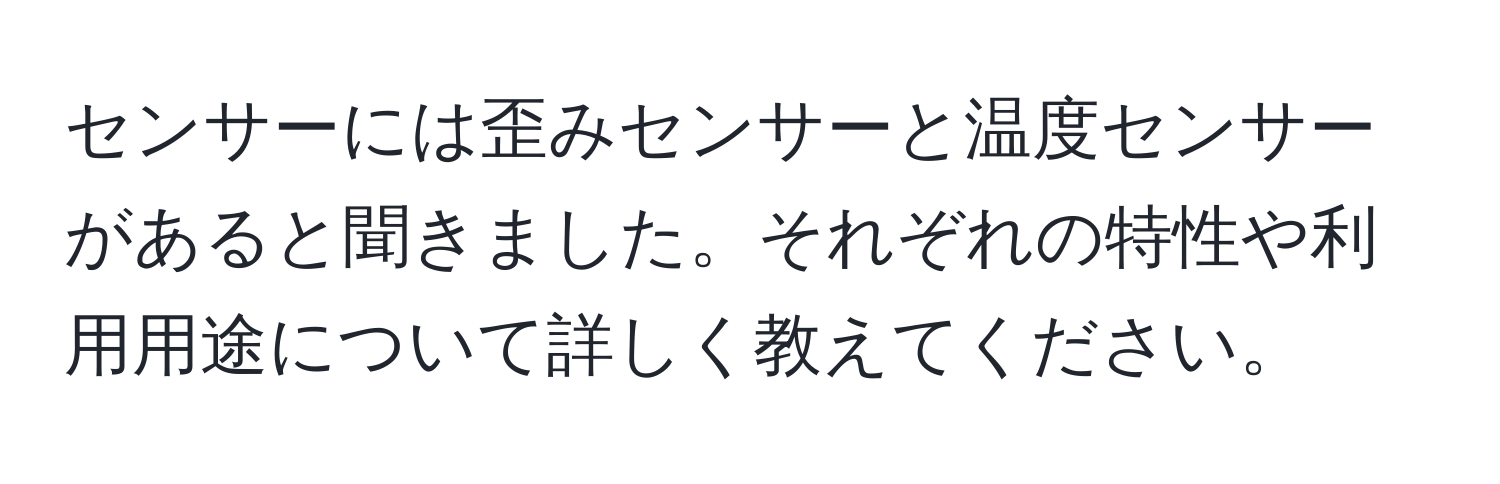 センサーには歪みセンサーと温度センサーがあると聞きました。それぞれの特性や利用用途について詳しく教えてください。