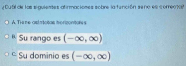 ¿Cual de las siguientes afirmaciones sobre la función seno es correcta?
A. Tiene asintotas horizontales
B. Su rango es (-∈fty ,∈fty )
Su dominio es (-∈fty ,∈fty )