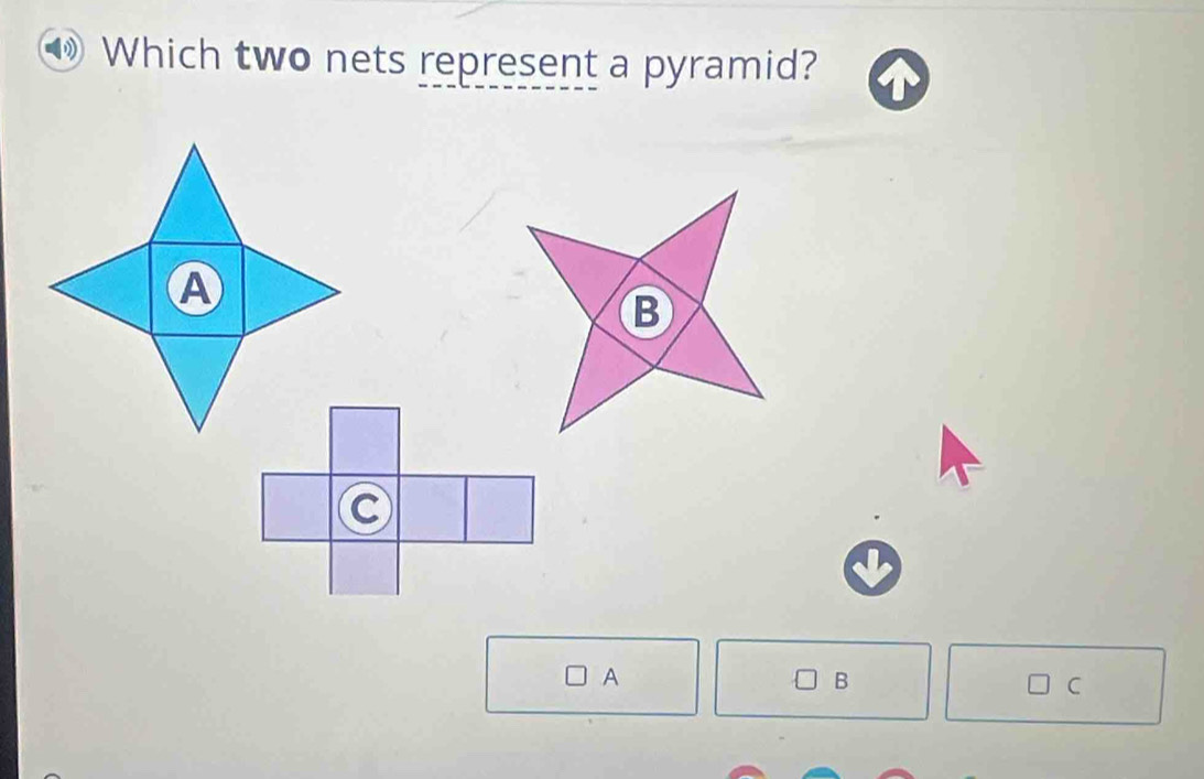 Which two nets represent a pyramid? 
A 
B 
C 
A 
B 
C