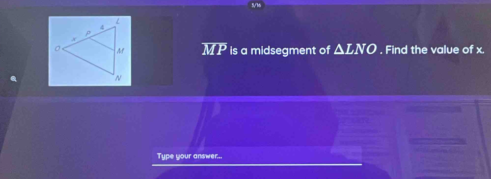 3/16
overline MP. Find the value of x. 
is a midsegment of △ LNO
Type your answer...
