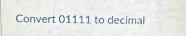 Convert 01111 to decimal