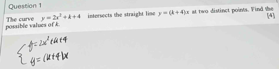 The curve y=2x^2+k+4 intersects the straight line y=(k+4)x at two distinct points. Find the
[4]
possible values of k.