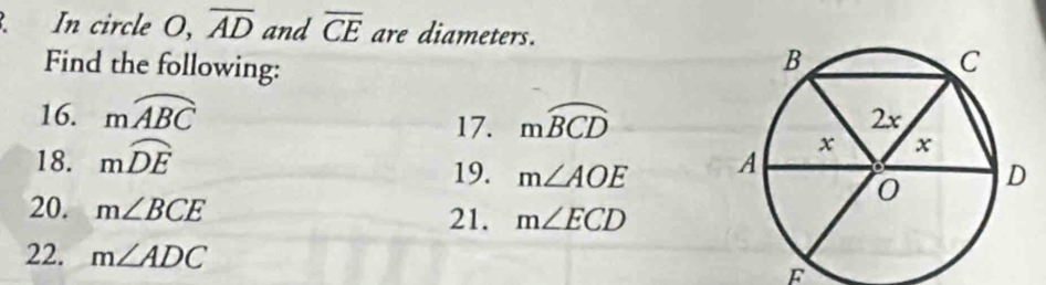 In circle O, overline AD and overline CE are diameters. 
Find the following: 
16. mwidehat ABC moverline BCD
17. 
18. mwidehat DE
19. m∠ AOE
20. m∠ BCE 21. m∠ ECD
22. m∠ ADC F