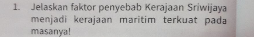 Jelaskan faktor penyebab Kerajaan Sriwijaya 
menjadi kerajaan maritim terkuat pada 
masanya!