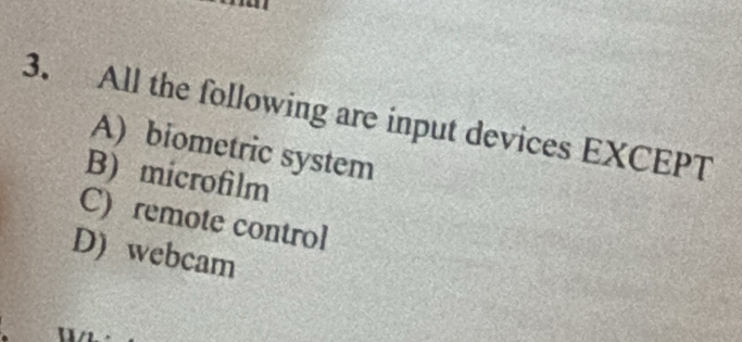 All the following are input devices EXCEPT
A) biometric system
B) microfilm
C) remote control
D) webcam