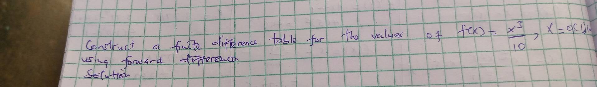 Construct a finite difference table for the values of f(x)= x^3/10 , x=0,(1)=0
using forward differencd
Socutior