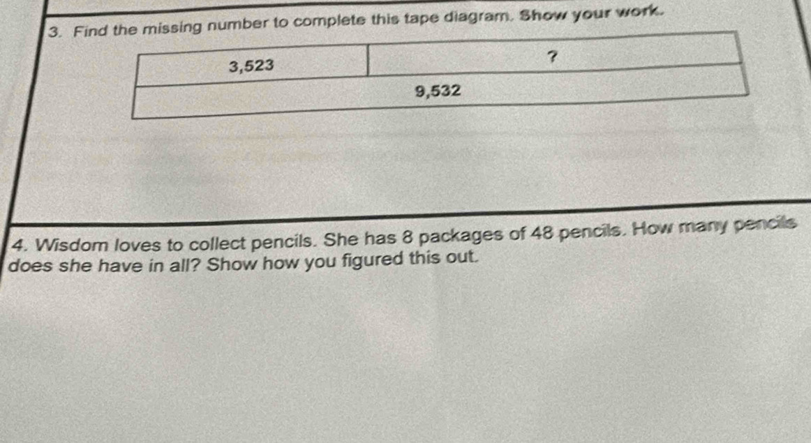 ng number to complete this tape diagram. Show your work. 
4. Wisdom loves to collect pencils. She has 8 packages of 48 pencils. How many pencils 
does she have in all? Show how you figured this out.