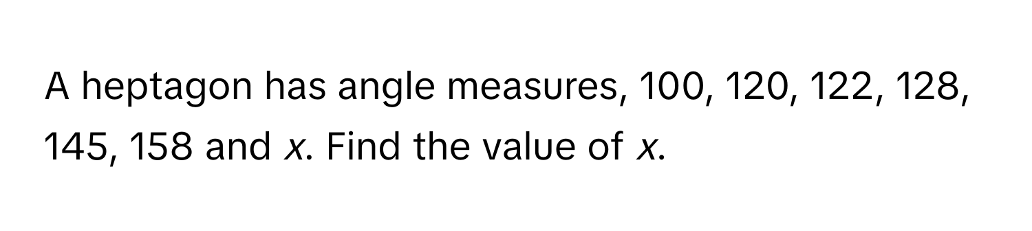 A heptagon has angle measures, 100, 120, 122, 128, 145, 158 and *x*. Find the value of *x*.