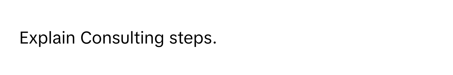 Explain Consulting steps.