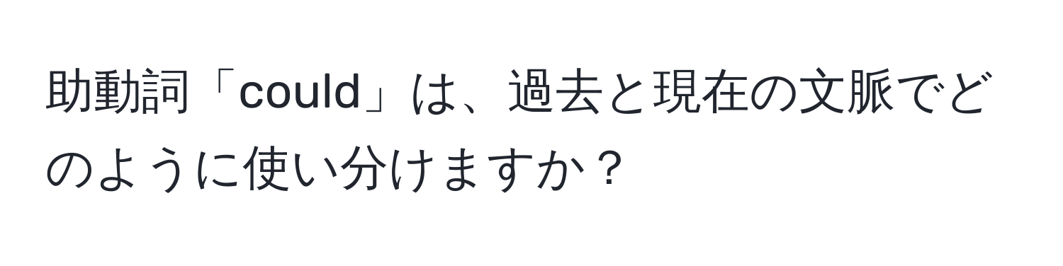 助動詞「could」は、過去と現在の文脈でどのように使い分けますか？