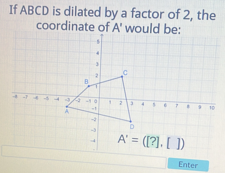 If ABCD is dilated by a factor of 2, the
Enter