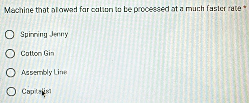 Machine that allowed for cotton to be processed at a much faster rate *
Spinning Jenny
Cotton Gin
Assembly Line
Capitalist