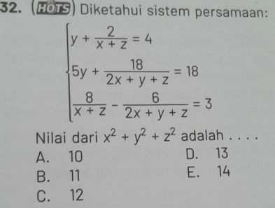 (HOTS) Diketahui sistem persamaan:
beginarrayl y+ 2/x+2 =4 5y+ 10/2x+y+z =18  6/x+z - 6/2x+y+z =3endarray.
Nilai dari x^2+y^2+z^2 adalah . . . .
A. 10 D. 13
B. 11 E. 14
C. 12